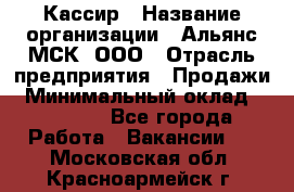 Кассир › Название организации ­ Альянс-МСК, ООО › Отрасль предприятия ­ Продажи › Минимальный оклад ­ 25 000 - Все города Работа » Вакансии   . Московская обл.,Красноармейск г.